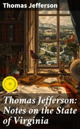 Icon image Thomas Jefferson: Notes on the State of Virginia: Enriched edition. A Compilation of Data About the State's Natural Resources, Economy and the Nature of the Good Society