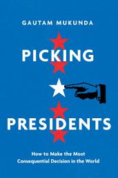 Icon image Picking Presidents: How to Make the Most Consequential Decision in the World