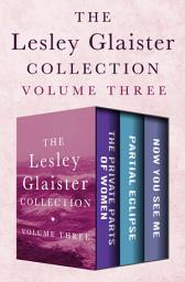 Icon image The Lesley Glaister Collection Volume Three: The Private Parts of Women, Partial Eclipse, and Now You See Me