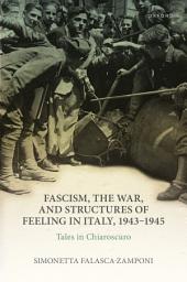 Icon image Fascism, the War, and Structures of Feeling in Italy, 1943-1945: Tales in Chiaroscuro