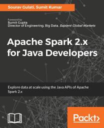 Icon image Apache Spark 2.x for Java Developers: Explore big data at scale using Apache Spark 2.x Java APIs