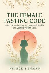 Icon image The Female Fasting Code: Intermittent Fasting for Hormonal Health and Lasting Weight Loss