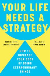 Icon image Your Life Needs a Strategy: How to Increase Your Odds of Doing Extraordinary Things