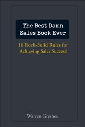 Icon image The Best Damn Sales Book Ever: 16 Rock-Solid Rules for Achieving Sales Success!