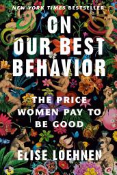 Icon image On Our Best Behavior: The Price Women Pay to Be Good