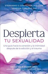 Icon image Despierta Tu Sexualidad: Una GuÍa hacia la conexión la intimidad después la adicción y el trauma