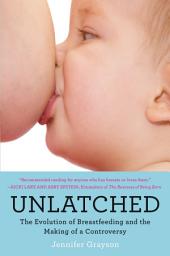 Icon image Unlatched: The Evolution of Breastfeeding and the Making of a Controversy