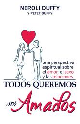Icon image Todos queremos ser amados: Una perspectiva espiritual sobre el amor, el sexo y las relaciones