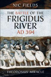 Icon image The Battle of the Frigidus River, AD 394: Theodosius' Miracle
