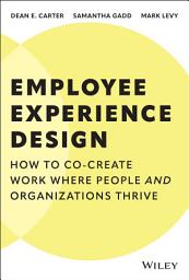 Icon image Employee Experience Design: How to Co-create Work Where People and Organizations Thrive