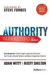 Icon image Authority Marketing For Dentists: Your Blueprint to Build Thought Leadership That Grows Your Practice, Attracts Patients, and Makes Competition Irrelevant
