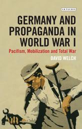 Icon image Germany and Propaganda in World War I: Pacifism, Mobilization and Total War