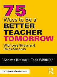 Icon image 75 Ways to Be a Better Teacher Tomorrow: With Less Stress and Quick Success