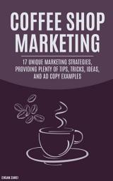 Icon image Coffee Shop Marketing: 17 Unique Marketing Strategies, Providing Plenty Of Tips, Tricks, Ideas, And Ad Copy Examples