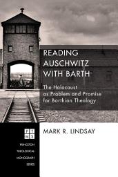 Icon image Reading Auschwitz with Barth: The Holocaust as Problem and Promise for Barthian Theology