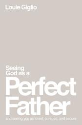 Icon image Seeing God as a Perfect Father: and Seeing You as Loved, Pursued, and Secure