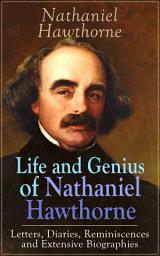 Icon image Life and Genius of Nathaniel Hawthorne: Letters, Diaries, Reminiscences and Extensive Biographies: Autobiographical Writings of the Renowned American Novelist, Author of "The Scarlet Letter", "The House of Seven Gables" and "Twice-Told Tales"