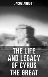 Icon image The Life and Legacy of Cyrus the Great
