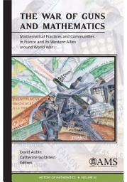 Icon image The War of Guns and Mathematics: Mathematical Practices and Communities in France and Its Western Allies around World War I