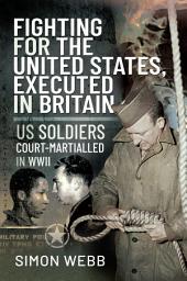 Icon image Fighting for the United States, Executed in Britain: US Soldiers Court-Martialled in WWII
