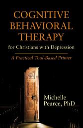 Icon image Cognitive Behavioral Therapy for Christians with Depression: A Practical Tool-Based Primer