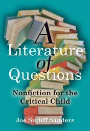 Icon image A Literature of Questions: Nonfiction for the Critical Child