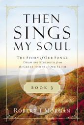 Icon image Then Sings My Soul Book 3: The Story of Our Songs: Drawing Strength from the Great Hymns of Our Faith
