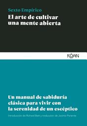 Icon image El arte de cultivar una mente abierta: Un manual de sabiduría clásica para aprender a vivir con la serenidad de un escéptico