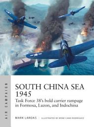 Icon image South China Sea 1945: Task Force 38's bold carrier rampage in Formosa, Luzon, and Indochina