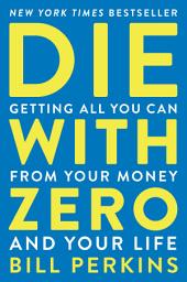 Icon image Die With Zero: Getting All You Can from Your Money and Your Life
