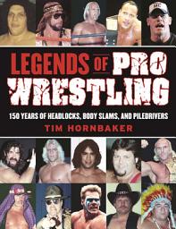 Icon image Legends of Pro Wrestling: 150 Years of Headlocks, Body Slams, and Piledrivers