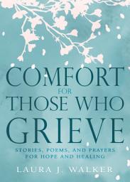 Icon image Comfort for Those Who Grieve: Stories, Poems, and Prayers for Hope and Healing