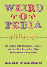 Icon image Weird-o-pedia: The Ultimate Book of Surprising Strange and Incredibly Bizarre Facts About (Supposedly) Ordinary Things