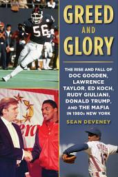 Icon image Greed and Glory: The Rise and Fall of Doc Gooden, Lawrence Taylor, Ed Koch, Rudy Giuliani, Donald Trump, and the Mafia in 1980s New York