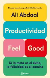 Icon image Productividad Feel Good (Edición mexicana): Si la meta es el éxito, la felicidad es el camino