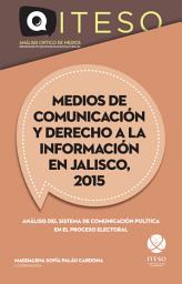 Icon image Medios de comunicación y derecho a la información en Jalisco, 2015: Análisis del sistema de comunicación política en el proceso electoral