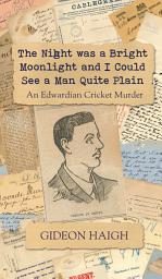 Icon image The Night was a Bright Moonlight and I Could See a Man Quite Plain: An Edwardian Cricket Murder