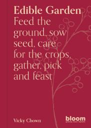 Icon image Edible Garden: Bloom Gardener's Guide: Feed the ground, sow seed, care for the crops, gather, pick and feast