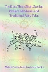 Icon image The Elves Three Short Stories: Classic Folk Stories and Traditional Fairy Tales