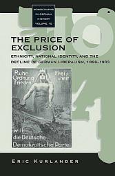 Icon image The Price of Exclusion: Ethnicity, National Identity, and the Decline of German Liberalism, 1898-1933