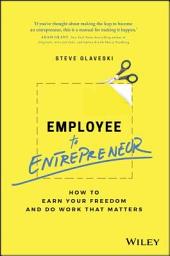 Icon image Employee to Entrepreneur: How to Earn Your Freedom and Do Work that Matters