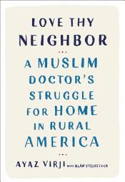 Icon image Love Thy Neighbor: A Muslim Doctor's Struggle for Home in Rural America