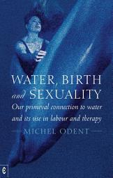 Icon image Water, Birth and Sexuality: Our primeval connection to water, and its use in labour and therapy