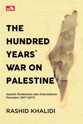 Icon image The Hundred Years` War On Palestine: Sejarah Perlawanan Dan Kolonialisme Pemukim (1917-2017)