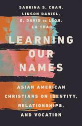 Icon image Learning Our Names: Asian American Christians on Identity, Relationships, and Vocation