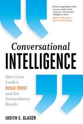 Icon image Conversational Intelligence: How Great Leaders Build Trust and Get Extraordinary Results