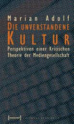 Icon image Die unverstandene Kultur: Perspektiven einer Kritischen Theorie der Mediengesellschaft