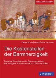 Icon image Die Kostenstellen der Barmherzigkeit: Caritative Dienstleistung im Spannungsfeld von Nachhaltigkeit, Professionalität und Finanzierbarkeit