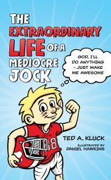 Icon image The Extraordinary Life of a Mediocre Jock: God, I’ll Do Anything – Just Make Me Awesome