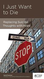 Icon image I Just Want to Die: Replacing Suicidal Thoughts with Hope